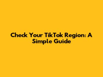 Check Your TikTok Region: A Simple Guide