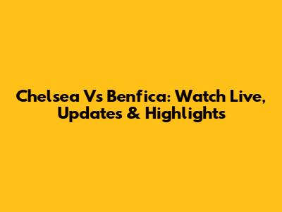 Chelsea Vs Benfica: Watch Live, Updates & Highlights