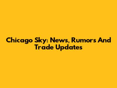 Chicago Sky: News, Rumors And Trade Updates