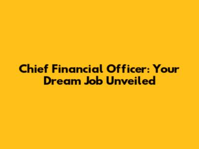 Chief Financial Officer: Your Dream Job Unveiled