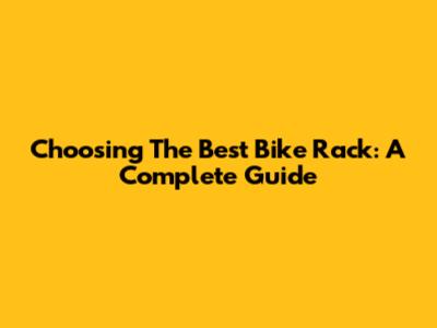 Choosing The Best Bike Rack: A Complete Guide