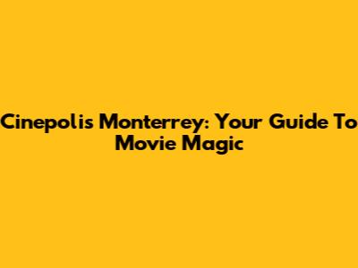 Cinepolis Monterrey: Your Guide To Movie Magic