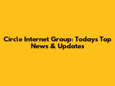 Circle Internet Group: Today's Top News & Updates