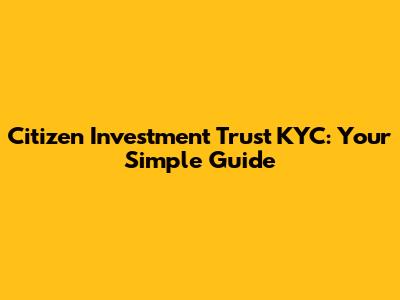 Citizen Investment Trust KYC: Your Simple Guide