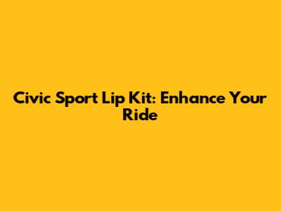 Civic Sport Lip Kit: Enhance Your Ride