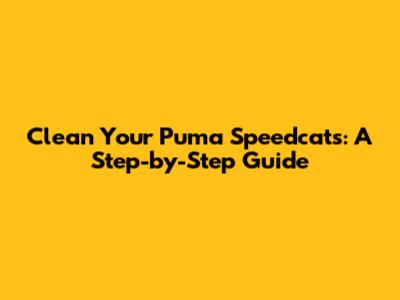Clean Your Puma Speedcats: A Step-by-Step Guide