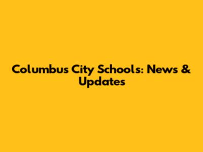 Columbus City Schools: News & Updates
