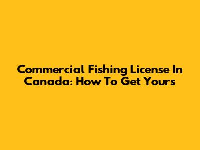 Commercial Fishing License In Canada: How To Get Yours