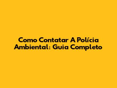 Como Contatar A Polícia Ambiental: Guia Completo
