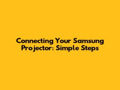 Connecting Your Samsung Projector: Simple Steps