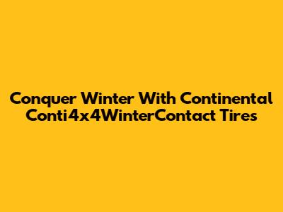 Conquer Winter With Continental Conti4x4WinterContact Tires