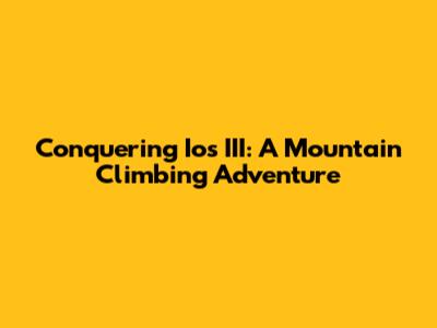 Conquering Ios III: A Mountain Climbing Adventure