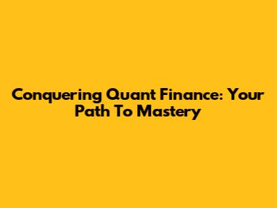 Conquering Quant Finance: Your Path To Mastery