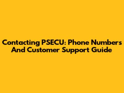 Contacting PSECU: Phone Numbers And Customer Support Guide
