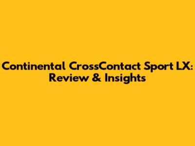 Continental CrossContact Sport LX: Review & Insights