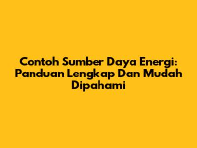 Contoh Sumber Daya Energi: Panduan Lengkap Dan Mudah Dipahami