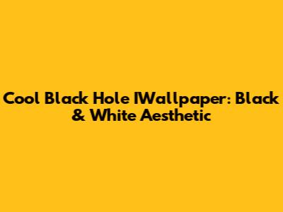 Cool Black Hole IWallpaper: Black & White Aesthetic