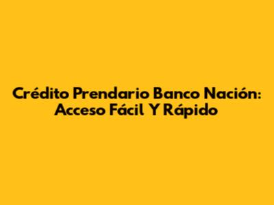 Crédito Prendario Banco Nación: Acceso Fácil Y Rápido