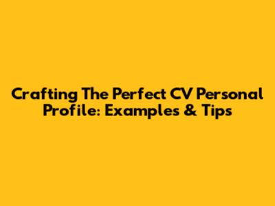 Crafting The Perfect CV Personal Profile: Examples & Tips