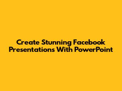 Create Stunning Facebook Presentations With PowerPoint