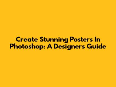 Create Stunning Posters In Photoshop: A Designer's Guide