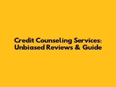 Credit Counseling Services: Unbiased Reviews & Guide