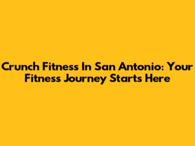 Crunch Fitness In San Antonio: Your Fitness Journey Starts Here