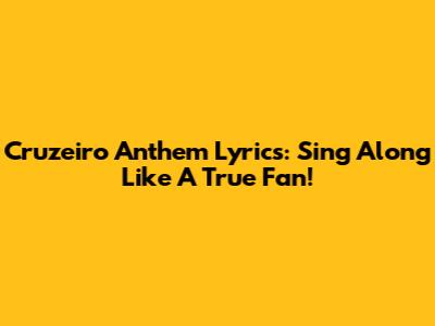 Cruzeiro Anthem Lyrics: Sing Along Like A True Fan!