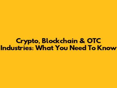 Crypto, Blockchain & OTC Industries: What You Need To Know