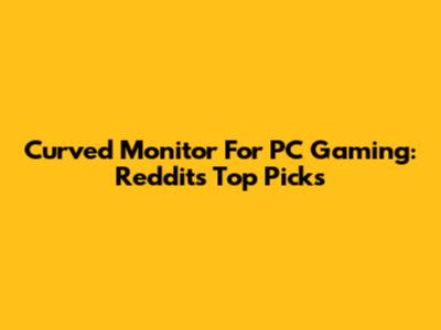 Curved Monitor For PC Gaming: Reddit's Top Picks