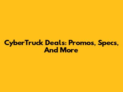 CyberTruck Deals: Promos, Specs, And More