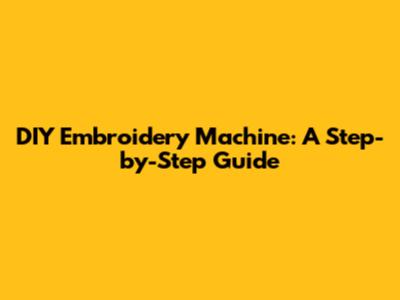 DIY Embroidery Machine: A Step-by-Step Guide