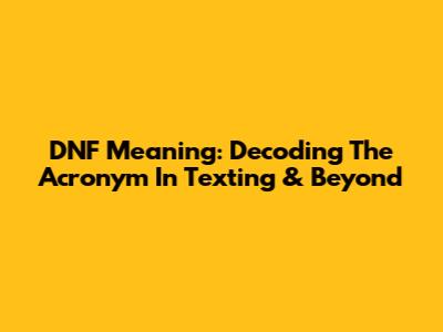 DNF Meaning: Decoding The Acronym In Texting & Beyond