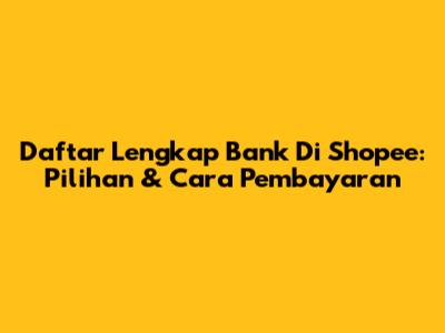 Daftar Lengkap Bank Di Shopee: Pilihan & Cara Pembayaran