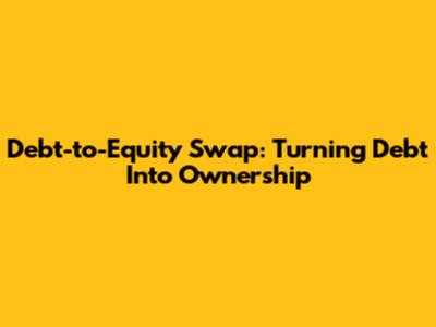Debt-to-Equity Swap: Turning Debt Into Ownership
