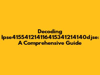 Decoding Ipse415541214116415341214140djse: A Comprehensive Guide