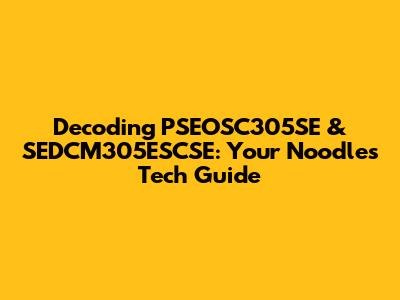 Decoding PSEOSC305SE & SEDCM305ESCSE: Your Noodle's Tech Guide