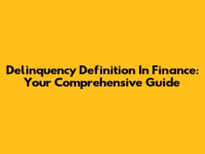 Delinquency Definition In Finance: Your Comprehensive Guide