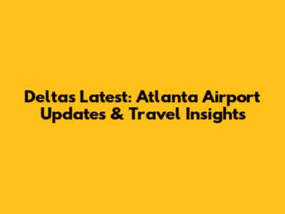 Delta's Latest: Atlanta Airport Updates & Travel Insights