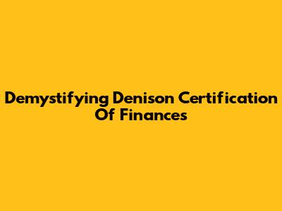 Demystifying Denison Certification Of Finances