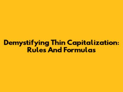 Demystifying Thin Capitalization: Rules And Formulas