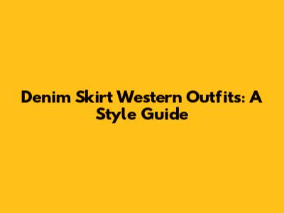 Denim Skirt Western Outfits: A Style Guide