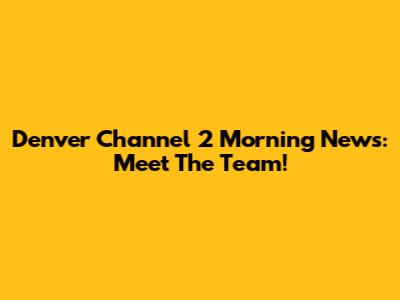 Denver Channel 2 Morning News: Meet The Team!