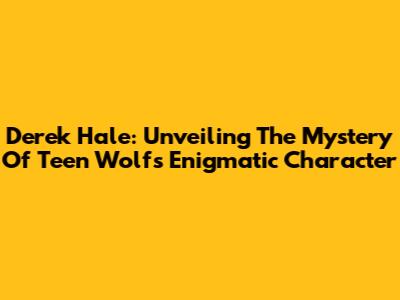 Derek Hale: Unveiling The Mystery Of Teen Wolf's Enigmatic Character
