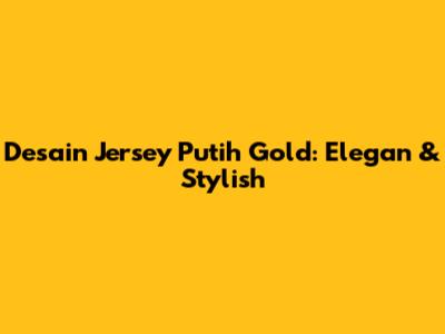 Desain Jersey Putih Gold: Elegan & Stylish