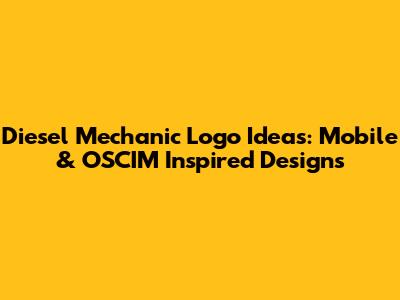 Diesel Mechanic Logo Ideas: Mobile & OSCIM Inspired Designs