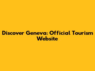 Discover Geneva: Official Tourism Website