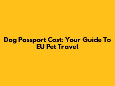 Dog Passport Cost: Your Guide To EU Pet Travel
