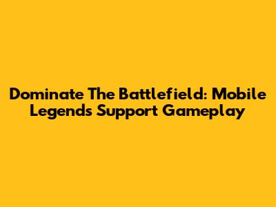 Dominate The Battlefield: Mobile Legends Support Gameplay