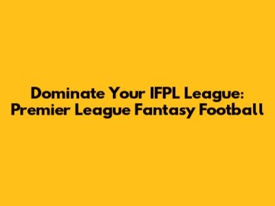 Dominate Your IFPL League: Premier League Fantasy Football